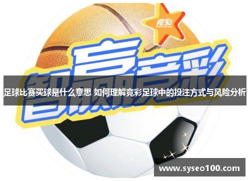 足球比赛买球是什么意思 如何理解竞彩足球中的投注方式与风险分析