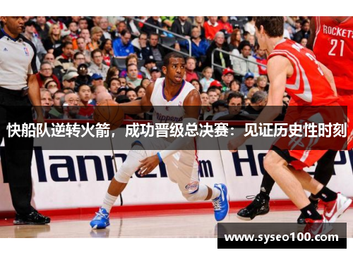 快船队逆转火箭，成功晋级总决赛：见证历史性时刻