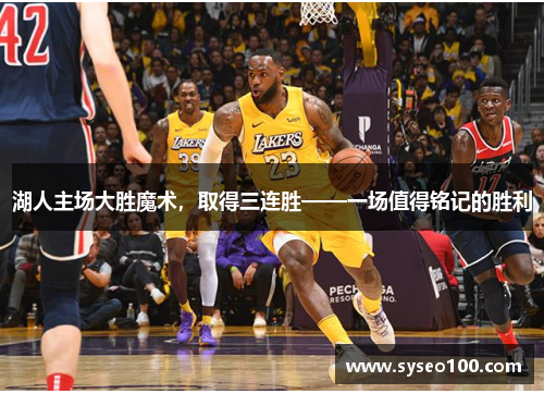 湖人主场大胜魔术，取得三连胜——一场值得铭记的胜利